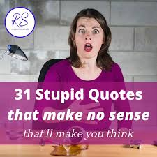 31 Stupid Quotes That Make No Sense That Ll Make You Think Roy Sutton
