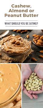 Cashew Almond Or Peanut Butter What Should You Be Eating Food Most Nutritious Foods Eat