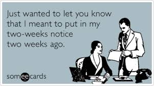 Just Wanted To Let You Know That I Meant To Put In My Two Weeks Notice Two Weeks Ago Job Humor Ecards Funny Job Quotes
