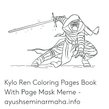Click the kylo ren coloring pages to view printable version or color it online (compatible with ipad and android tablets). Kylo Ren Coloring Pages Book With Page Mask Meme Ayushseminarmahainfo Kylo Ren Meme On Me Me