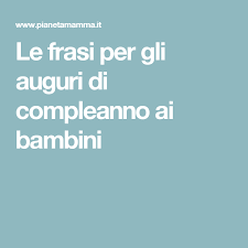Le Frasi Per Gli Auguri Di Compleanno Ai Bambini Auguri Di Compleanno Compleanno Frasi Per Compleanno