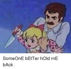 Someone Better Hold Me Back Back Meme On Me Me