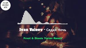 Ivan Valeev седая ночь Frost Dionis Yuriev Remix Ivan Valeev Sedaya Noch Frost Dionis Yuriev Remix Youtube