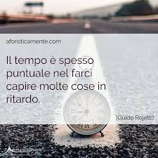 E neppure ogni scarrafone è bello a mamma sua può essere considerata solo una frase fatta. Frasi Sul Tempo 100 Citazioni E Aforismi Aforisticamente