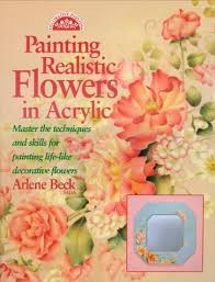 Long lasting and simple care Painting Realistic Flowers In Acrylic Decorative Painting Beck Arlene 9780891347767 Amazon Com Books