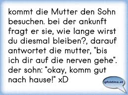 Kommt Die Mutter Den Sohn Besuchen Bei Der Ankunft Fragt Er Sie Wie Lange Wirst Du Diesmal Bleiben Darauf Antwortet Osterreichische Spruche Und Zitate