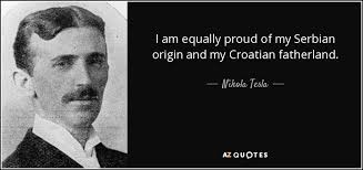 Maybe you would like to learn more about one of these? Nikola Tesla Quote I Am Equally Proud Of My Serbian Origin And My