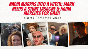 HOME TIME 2023 #36 Nadia MORPHS Into a WITCH; Mark Needs a STUNT LASAGNE &  Nadia MARCHES for GAZA