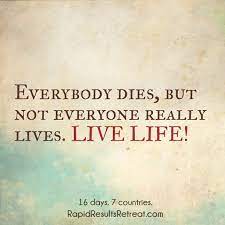 In that sense this quote is wrong. Inspirational Quote Everybody Dies But Not Everybody Lives Www Rapidresultsretreat Com Inspirational Quotes Quotes Travel Quotes