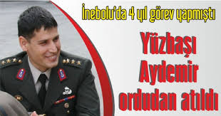 YÜZBAŞI AYDEMİR ORDUDAN ATILDI