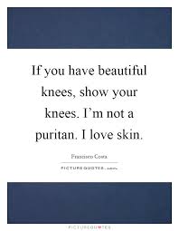 If You Have Beautiful Knees Show Your Knees I M Not A Puritan Picture Quotes