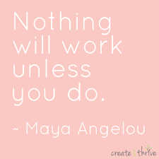 Motibright Nothing Will Work Unless You Do Maya Angelou Create Thrive