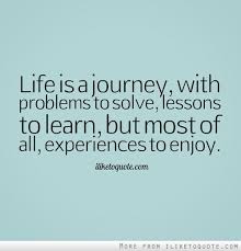 Aim for the sky, but move slowly, enjoying every step along the way. Life Is A Journey With Problems To Solve Lessons To Learn But Most Of All Experiences To Enjoy Journey Quotes Life Is A Journey Famous Quotes About Life