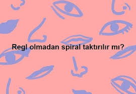 Regl Olmadan Spiral Taktirilir Mi