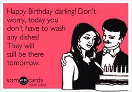 101 Happy Birthday Memes Happy Birthday Darling Don T Worry Today You Don T Have To Wash Any Dishes Happy Birthday Meme Husband Humor Happy Birthday Funny