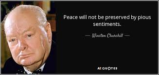 Winston Churchill quote: Peace will not be preserved by pious sentiments.