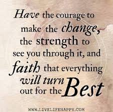 Have The Courage To Make The Change The Strength To See You Through It And Faith That Everythihg Will Turn Out For Th Inspirational Quotes Quotes Life Quotes