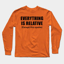 All things appear and disappear because of the concurrence of causes and conditions. Everything Is Relative Einstein Quotes Relativity Long Sleeve T Shirt Teepublic