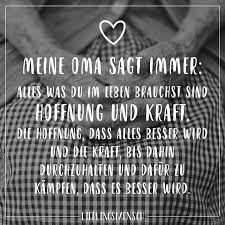 Meine Oma Sagt Immer Alles Was Du Im Leben Brauchst Sind Hoffnung Und Kraft Die Hoffnung Dass Alles Besser Wird Und Die Kraft Bis Dahin Durchzuhalten Und Da Nachdenkliche Spruche Spruche