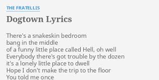 We don't need a trip, we don't need to get away inside of this bedroom layin' all day i think it's fine (fine) stuck inside (stuck inside) we don't need a trip, we don't need to get away inside of this bedroom layin' all day i think it's fine (fine) stuck inside. Dogtown Lyrics By The Fratellis There S A Snakeskin Bedroom