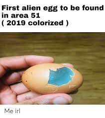 First Alien Egg To Be Found In Area 51 2019 Colorized Me Irl Alien Meme On Me Me