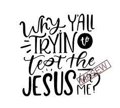 Download Why Yall Tryin To Test The Jesus In Me Svg File Jesus Shirt Design Svg Svg Files Sayings Svg Files For Cricut Silhouette Svg Digital Download Buy T Shirt Designs