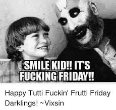 Check spelling or type a new query. Smile Kid Its Fucking Friday Happy Tutti Fuckin Frutti Friday Darklings Vixsin Friday Meme On Esmemes Com
