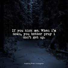 If You Kick Me When I M Down You Better Pray I Don T Get Up Girl Power Quotes Brave Quotes Motivational Quotes