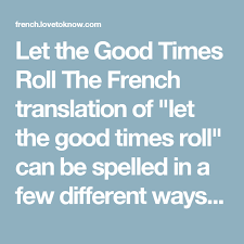 ʺlet The Good Times Rollʺ In French Lovetoknow Good Times Good Times Roll Let The Good Times Roll