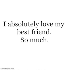 I Absolutely Love My Best Friend So Much Love Quotes Friendship Quote Friends Best Friends Bff Friendship Friends Quotes Love My Best Friend Best Friend Quotes