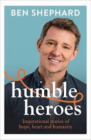 Humble Heroes: Uplifting and inspirational stories from real-life heroes by Ben  Shephard