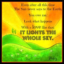 Even After All This Time The Sun Never Says To The Earth You Owe Me Look What Happens With A Love Like That It Lights Up The Whole Sky Hafiz