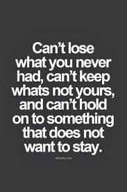 Can T Lose What You Never Had Can T Keep What S Not Yours And Can T Hold On To Something That Does Not Want To Stay Inspirati Words Quotes Life Quotes Words