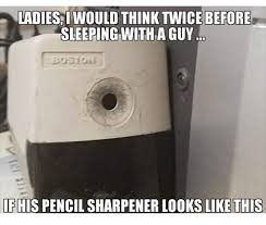 Ladiesi Would Sleeping Witha Guy Fhis Pencil Sharpener Looks Like This Sleeping Meme On Me Me