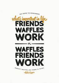 Doesn't matter, but work is third. ― leslie knope. We Need To Remember What S Important In Life Friends Waffles Work Or Waffles Friends Work Doesn T Matter But Wor Leslie Knope Quotes Leslie Knope Knope
