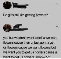 Maybe you would like to learn more about one of these? Do Girls Still Like Getting Flowers Yes But We Don T Want To Tell U We Want Flowers Cause Then Ur Just Gonna Get Us Flowers Cause We Want Flowers But We Want