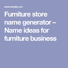 Furniture Store Name Generator Name Ideas For Furniture Business Furniture Store Store Names Ideas Name Generator