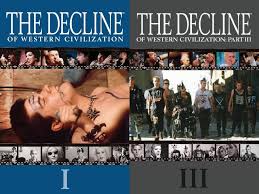 Did you watch the "Decline of the Western Civilization" documentary?