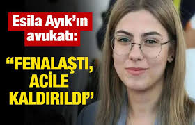 Esila Ayık'ın avukatı: "Fenalaştı, acile kaldırıldı"