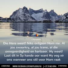 Die Here Weet Niks Ontgaan Hom Nie Al Jou Swaarkry Al Jou Trane Al Die Onregverdigheid En Hartseer Hy Weet Laat Dit Afrikaans Quotes Special Words Jesus