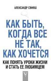 свияш как быть когда все не так как хочется читать Knigi Aleksandra Sviyasha Chitat Onlajn Skachat Besplatno Oficialnyj Sajt Aleksandra Sviyasha