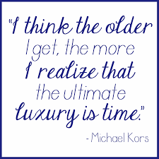 American women often fall into the trap of, 'oh, these are my weekend clothes. I Think The Older I Get The More I Realize That The Ultimate Luxury Is Time Michael Kors Vonmaur Michael Quotes To Live By Positive Mind Words Of Wisdom