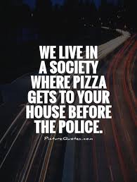 We Live In A Society Where Pizza Gets To Your House Before The Picture Quotes