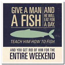 Teach a man to fish and you feed him for a lifetime. Give A Man A Fish And He Will Eat For The Day Teach A Man To Fish And He Ll Spend His Life Eradicating A Population Fishing Humor Humor Sayings