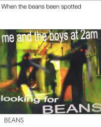 Check spelling or type a new query. When The Beans Been Spotted Me And The Boys At 2am Looking For Beans Beans Dank Meme On Me Me