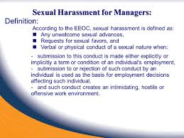 Sexual Harassment For Managers Definition According To The Eeoc Sexual Harassment Is Defined As Any Unwelcome Sexual Advances Requests For Sexual Ppt Download