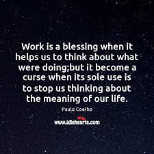 So does this technology which has spread like wildfire. Work Is A Blessing When It Helps Us To Think About What Idlehearts