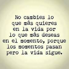 Valora Lo Que Tienes No Confundas Un Momento De Deseo Por Una Vida De Felicidad Pero Si Lo Haces Dis Frases Bonitas Imagen Con Frases Bonitas La Vida Sigue