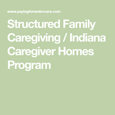 Structured Family Caregiving Indiana Caregiver Homes Program Family Caregiver Caregiver Aging In Place