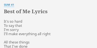 I'm sorry, it's all that i can say, you mean so much and i'd fix all that i've done, if i could start again, i'd throw it. Best Of Me Lyrics By Sum 41 It S So Hard To